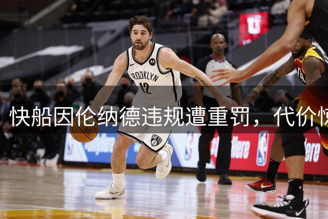 快船因伦纳德违规遭重罚，代价惊人